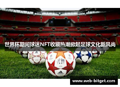 世界杯期间球迷NFT收藏热潮掀起足球文化新风尚