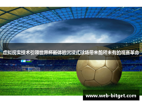 虚拟现实技术引领世界杯新体验沉浸式球场带来前所未有的观赛革命